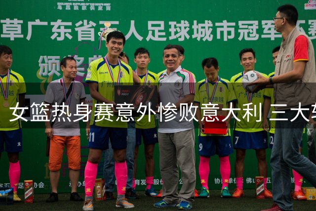 女篮热身赛意外惨败意大利 三大软肋令宫鲁鸣犯难