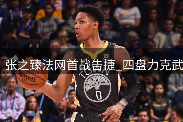 张之臻法网首战告捷 四盘力克武基奇晋级次轮