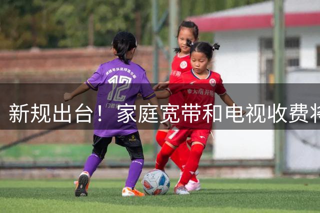 新规出台！家庭宽带和电视收费将迎重大变革