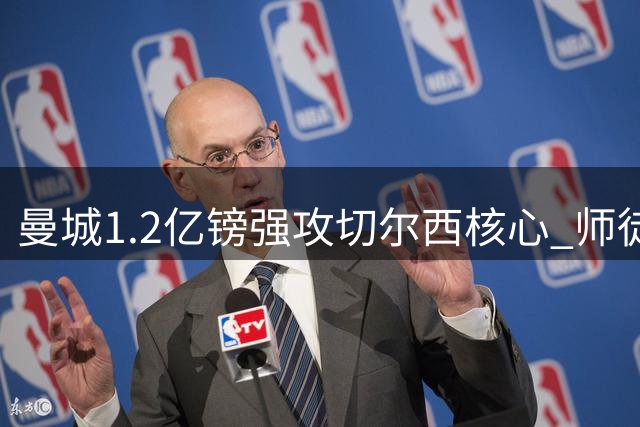 曼城1.2亿镑强攻切尔西核心 师徒或重聚伊蒂哈德