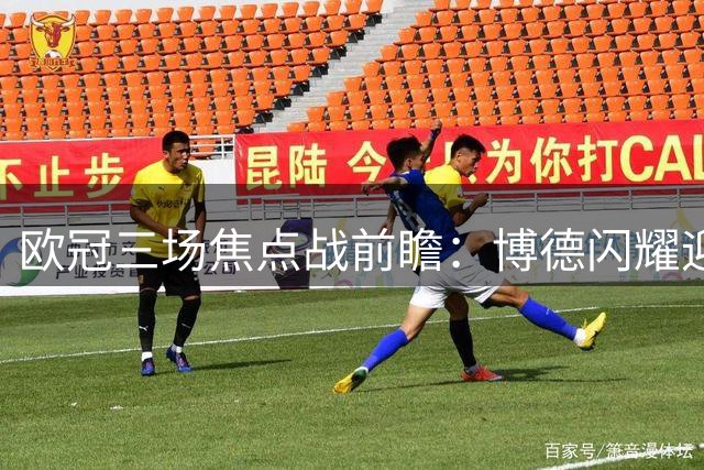 欧冠三场焦点战前瞻：博德闪耀迎战圣吉罗斯，奈梅亨对决奥林匹亚科斯，格拉茨风暴挑战费内巴切