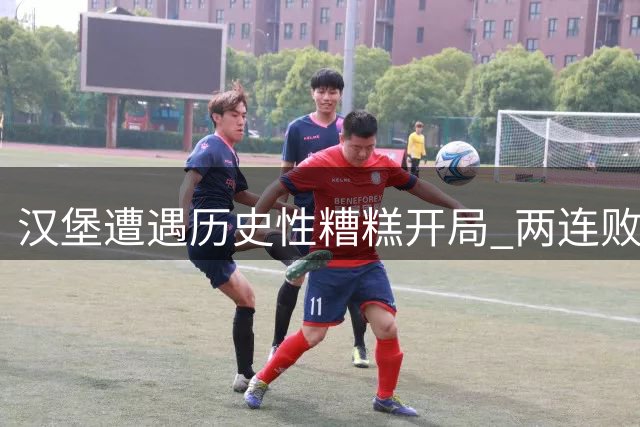 汉堡遭遇历史性糟糕开局 两连败净负七球创纪录