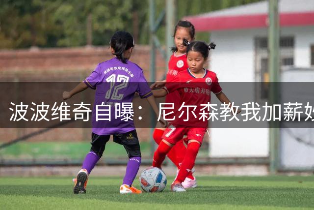 波波维奇自曝：尼尔森教我加薪妙招 多赚25万买房