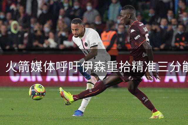 火箭媒体呼吁伊森重拾精准三分能力