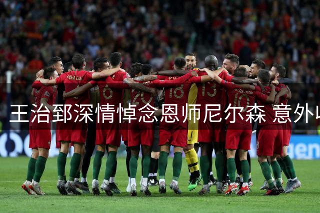 王治郅深情悼念恩师尼尔森 意外收获球迷广泛赞誉